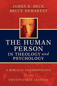 The Human Person in Theology and Psychology: A Biblical Anthropology for the Twenty-First Century