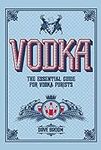 Vodka: The Essential Guide for Vodk