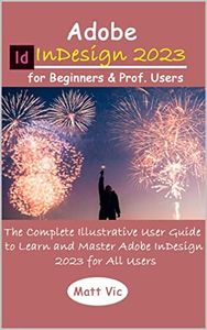 Adobe InDesign 2023 for Beginners & Prof. Users: The Complete Illustrative User Guide to Learn and Master Adobe InDesign 2023 for All Users