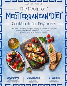 The Foolproof Mediterranean Diet Cookbook for Beginners • Fast and Flavorful Recipes Ready in Under 30 Minutes + 6-Weeks Meal Plan for an Effortless Weight Loss and Lifelong Health