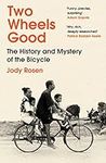 Two Wheels Good: The History and Mystery of the Bicycle (Shortlisted for the Sunday Times Sports Book Awards 2023)