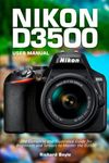 Nikon D3500 User Manual: The Complete and Illustrated Guide for Beginners and Seniors to Master the D3500