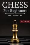 Chess for Beginners: The Ultimate Chess Strategy Guide with Simple Step by Step Instructions to Understand and Master Rules, Fundamentals, Board, Pawn Structure, Powerful Chess Openings and Tactics.