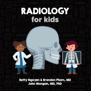 Radiology for Kids: A Fun Picture Book About X-rays, CT, MRI, and Ultrasound for Children (Gift for Kids, Teachers, and Medical Students)