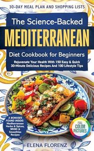 The Science-Backed Mediterranean Diet Cookbook for Beginners with Colored Pictures: Rejuvenate Your Health with 150 Easy & Quick 30-Min Delicious Recipes, ... & 100 Lifestyle Tips (Healthy Cookbooks 1)