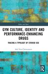 Gym Culture, Identity and Performance-Enhancing Drugs: Tracing a Typology of Steroid Use (Ethics and Sport)