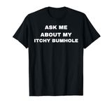 ASK ME ABOUT MY ITCHY BUMHOLE | FUNNY JOKE RUDE | FOR MEN T-Shirt