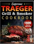 Supreme Traeger Grill & Smoker Cookbook: Easy, Delicious Grill & Smoker Recipes for Mouthwatering BBQ Dishes and Improve Cooking Skills with Your Traeger