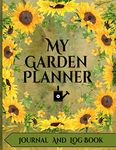 My Garden Planner Journal and Log Book: A Complete Gardening Organizer Notebook for Avid Gardeners of All Ages From Beginner To Experienced - With a Beautiful Sunflower Designed Interior and Exterior