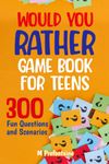 Would You Rather Game Book For Teens: 300 Fun Questions and Scenarios