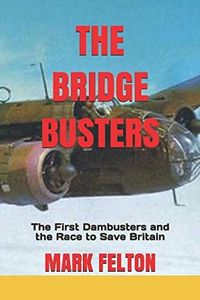 The Bridge Busters: The First Dambusters and the Race to Save Britain