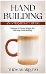 Hand Building: An Intermediate Guide : Discover A Proven System For Learning Hand Building