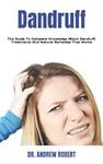 Dandruff: The Guide To Complete Knowledge About Dandruff, Treatments And Natural Remedies That Works