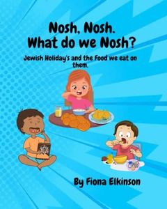 Nosh, Nosh. What Do We Nosh?: Jewish Holidays and the Food We Eat On Them