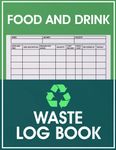 Food And Drink Waste Log Book: Food Wastage Tracker, Kitchen Safety Management Record Book, Keep Track Of Drink And Food Waste