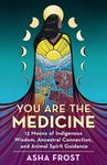 You Are the Medicine: 13 Moons of Indigenous Wisdom, Ancestral Connection, and Animal Spirit Guidance