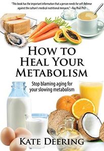 How to Heal Your Metabolism: Learn How the Right Foods, Sleep, the Right Amount of Exercise, and Happiness Can Increase Your Metabolic Rate and Help Heal Your Broken Metabolism