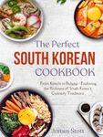The Perfect South Korean Cookbook: From Kimchi to Bulgogi - Exploring the Richness of South Korea's Culinary Traditions (Around the World in Tasty Ways)
