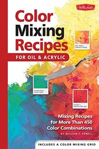 Color Mixing Recipes for Oil & Acrylic: Mixing recipes for more than 450 color combinations