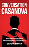 Conversation Casanova: How to Effortlessly Start Conversations and Flirt Like a Pro