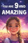 You Are 9 And Amazing! Inspiring Stories For 9 Year Old Girls: 15 Motivating Tales of Confidence, Friendship, Compassion and Creativity