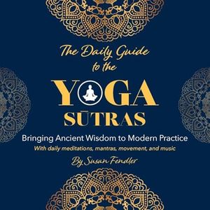 The Daily Guide to the Yoga Sutras: Bringing Ancient Wisdom to Modern Practice