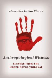 Anthropological Witness: Lessons from the Khmer Rouge Tribunal