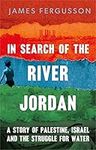 In Search of the River Jordan: A Story of Palestine, Israel and the Struggle for Water