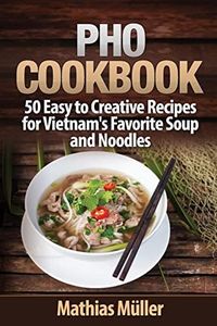Pho Cookbook: 50 Easy to Creative Recipes for Vietnam's Favorite Soup and Noodles: 1