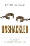 Unshackled - Breaking the Strongholds of Your Past to Receive Complete Deliverance