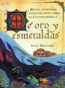 De Oro Y Esmeraldas/Golden Tales: Mitos, Leyendas Y Cuentos Populares De Latinoamerica/Myths, Legends and Popular stories of Latin America