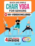 Quick And Simple Chair Yoga For Seniors: The complete step-by-step illustrated guide to seated movements for weight loss, improved balance and mobility and better posture in under 10 minutes a day