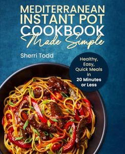 Mediterranean Instant Pot Cookbook Made Simple: Healthy, Easy, Quick Meals in 20 Minutes or Less. (Mediterranean Diet Cookbook Made Simple: Healthy, Easy, Quick meals in 15 -20 minutes or less.)