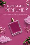 Homemade Perfume: How To Make Your Own Perfume At Home: Easy DIY Perfume Recipes You Need To Try