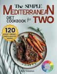The Simple Mediterranean Diet Cookbook for Two: 120 Budget-Friendly, Quick and Healthy Recipes for Couples; Easy Meals for Weight Loss and Lasting Wellness