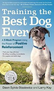 Training the Best Dog Ever: A 5-Week Program Using the Power of Positive Reinforcement