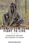 All Things Must Fight to Live: Stories of War and Deliverance in Congo