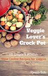 Veggie Lover's Crock Pot: 60 Simple & #Delish Slow Cooker Recipes for Veggies (60 Super Recipes Book 26)