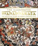 The Illustrated Mahabharata: The Definitive Guide to India s Greatest Epic