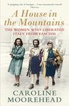 A House in the Mountains: The Women Who Liberated Italy from Fascism (The Resistance Quartet)