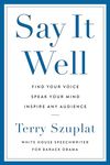 Say It Well: Find Your Voice, Speak Your Mind, Inspire Any Audience