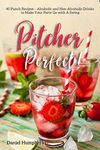 Pitcher Perfect!: 40 Punch Recipes – Alcoholic and Non-Alcoholic Drinks to Make Your Party Go with A Swing