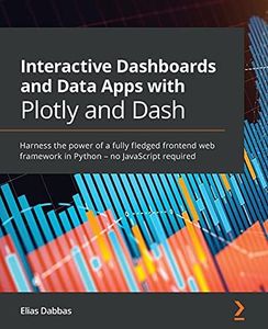 Interactive Dashboards and Data Apps with Plotly and Dash: Harness the power of a fully fledged frontend web framework in Python - no JavaScript required