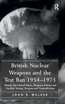 British Nuclear Weapons and the Test Ban 1954-1973: Britain, the United States, Weapons Policies and Nuclear Testing: Tensions and Contradictions