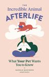 The Incredible Animal Afterlife: What Your Pet Wants You to Know