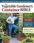 Vegetable Gardener's Container Bible: How to Grow a Bounty of Food in Pots, Tubs, and Other Containers