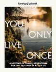 Lonely Planet You Only Live Once: A Lifetime of Adventures for the Explorer in All of Us: 2