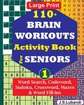 110+ BRAIN WORKOUTS Activity Book for SENIORS; Vol.1 (110+ Puzzles: Word Search, Codeword, Sudoku, Mazes, Word Fill-Ins and More in Large Print for Effect)