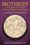 Mothers in Children's and Young Adult Literature: From the Eighteenth Century to Postfeminism (Children's Literature Association Series)