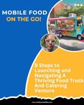 Mobile Food On The Go!: 9 Steps to Launching and Navigating a Thriving Food Truck and Catering Venture